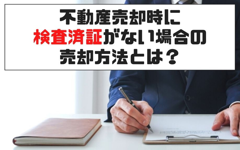 不動産売却時に検査済証がない場合の売却方法とは？