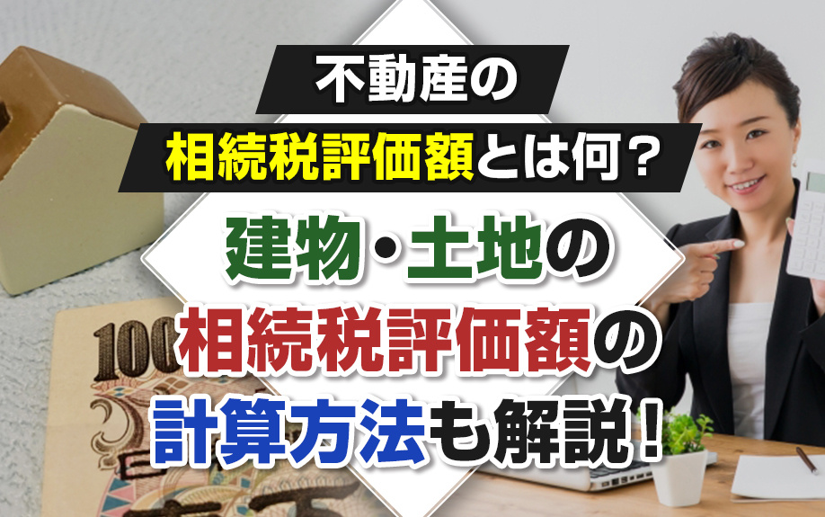 不動産の相続税評価額とは何？建物・土地の相続税評価額の計算方法も解説！